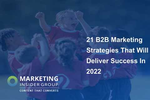21 B2B Marketing Strategies That Will Deliver Success In 2022