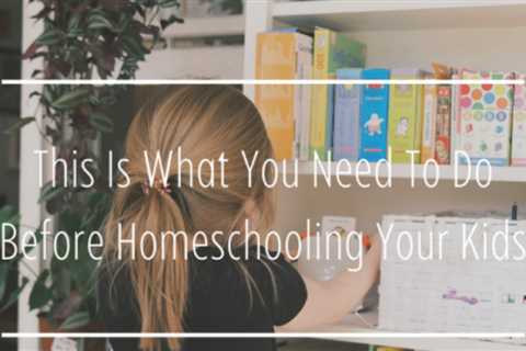 This Is What You Need To Do Before Homeschooling Your Kids