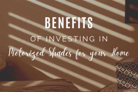 Benefits of Investing in Motorized Shades for your Home