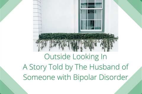 Guest Post: Outside Looking In: A Story Told by The Husband of Someone with Bipolar Disorder by..