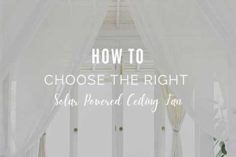 How To Choose the Right Solar Powered Ceiling Fan