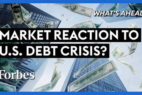U.S. Debt-Ceiling Crisis: How Will The Markets React? - Steve Forbes | What's Ahead | Forbes