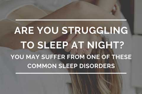 Struggle To Sleep at Night? You May Suffer From One of These Common Sleep Disorders