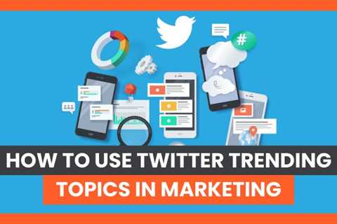 How to Use Twitter Trending Topics in Marketing