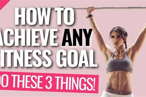 How To Achieve A Fitness Goal (Do These 3 Things!)