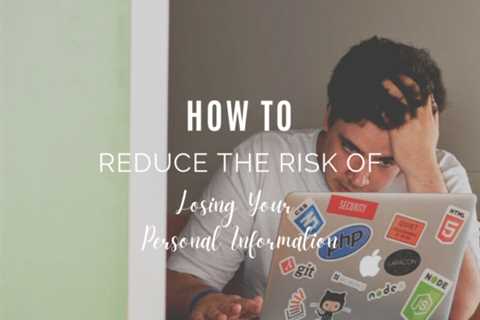 How To Reduce the Risk of Losing Your Personal Information