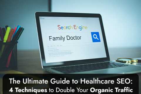 4 techniques to double your organic traffic in healthcare SEO