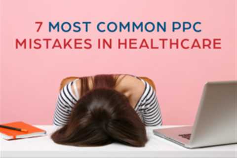 How to Avoid the 7 Most Commonly Made Paid Search Mistakes In Healthcare