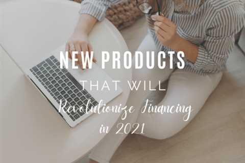 New Products That Will Revolutionize Financing in 2021