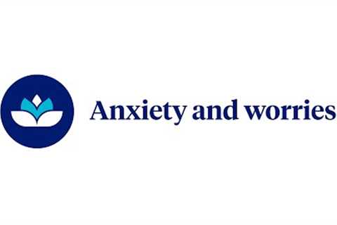 Anxiety and Worries | Your Journey, Your Path – UHC