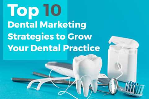 Top 10 Dental Marketing Strategies for Growing Your Practice