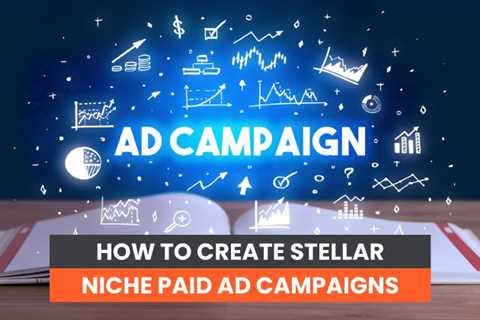 How to Create Stellar Niche Paid Ad Campaigns