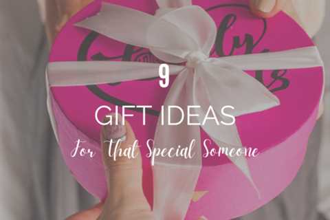9 Gift Ideas For That Special Someone