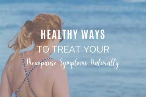 Healthy Ways to Treat Your Menopause Symptoms Naturally