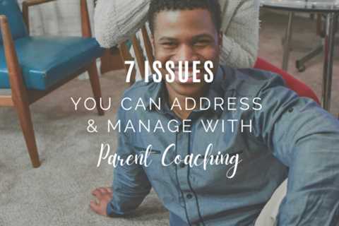 7 Issues You Can Address and Manage with Parent Coaching