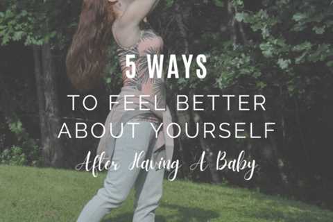 5 Ways to Feel Better About Yourself Postpartum