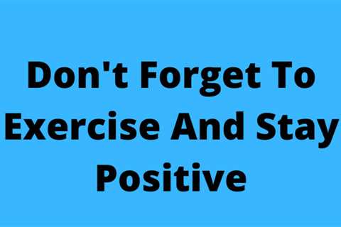 Tip Of The Day: Don’t Forget To Exercise And Stay Positive.