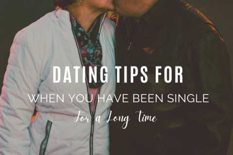 Dating Tips For When You Have Been Single for a Long Time