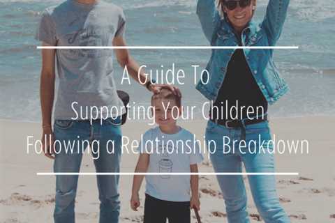 A Guide to Supporting Your Children Following a Relationship Breakdown