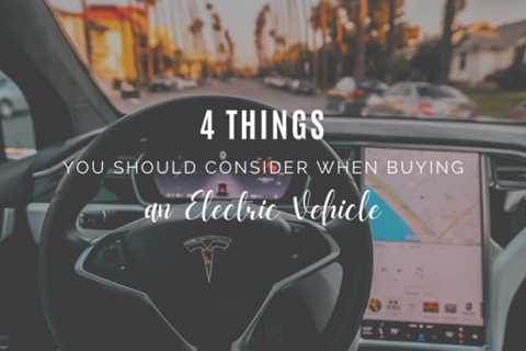 4 Things You Should Consider When Buying an Electric Vehicle