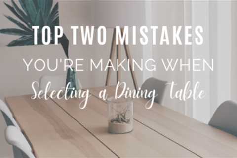 Top Two Mistakes You’re Making When Selecting a Dining Table