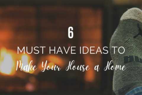 6 Must Have Ideas To Make Your House a Home