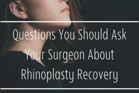 Questions You Should Ask Your Surgeon About Rhinoplasty Recovery