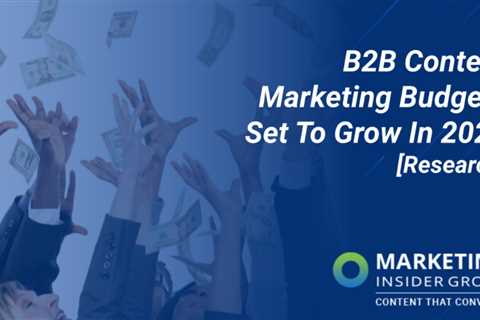 B2B Content Marketing Budgets Set to Grow in 2022 [Research]
