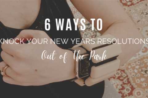 6 Ways To Knock Your New Years Resolutions Out of The Park