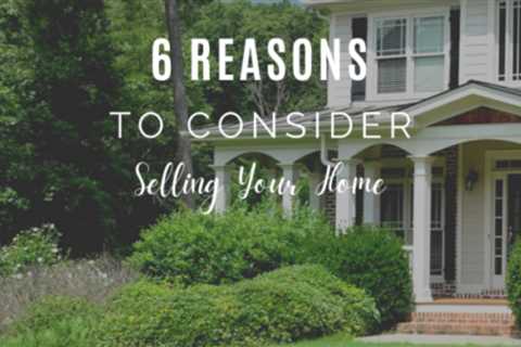 6 Reasons to Consider Selling Your Home