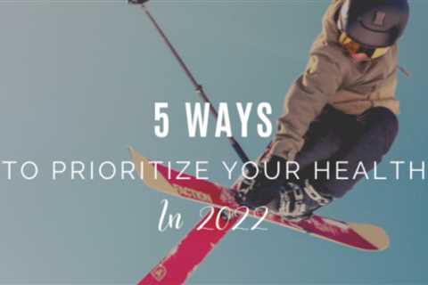 5 Ways To Prioritize Your Health in 2022