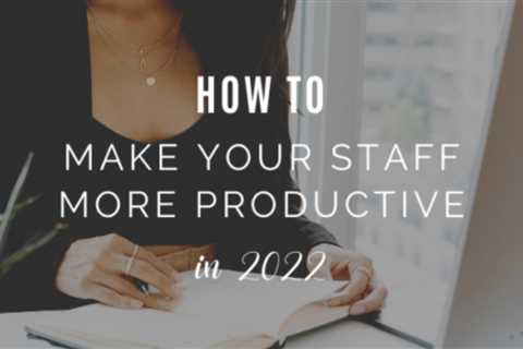 How To Make Your Staff More Productive in 2022