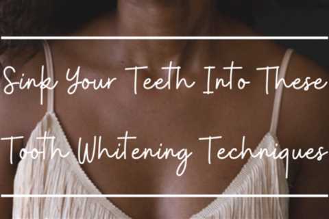 Sink Your Teeth Into These Tooth Whitening Techniques for 2022!