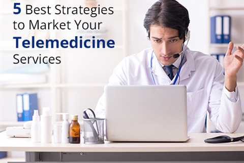 Five Best Strategies to Market Telemedicine Services