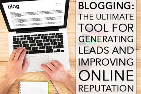 Blogging: The Ultimate Tool for Generating Leads & Improving Your Online Presence
