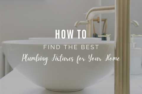 How To Find the Best Plumbing Fixtures for Your Home?