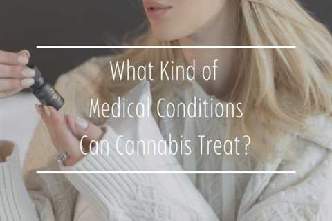 What Kind of Medical Conditions Can Cannabis Treat?
