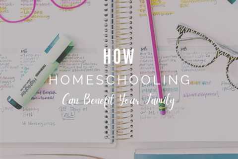 How Homeschooling Can Benefit Your Family
