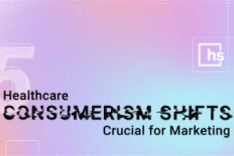 Major Healthcare Consumerism Shifts That You Need to Accept Now for Marketing