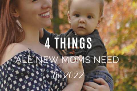 4 Things All New Moms Need in 2022