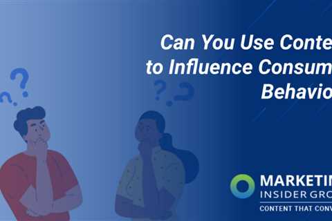 Can You Use Content to Influence Consumer Behavior?