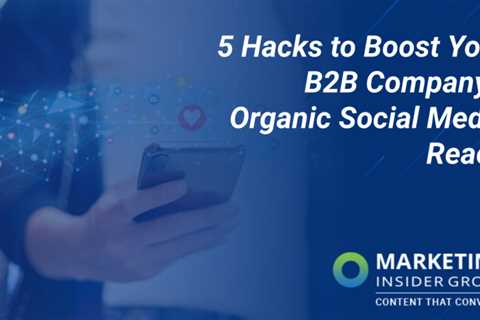 5 Hacks to Boost Your B2B Company’s Organic Social Media Reach