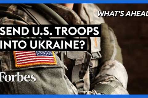 Should The U.S. Send Troops Into Ukraine To Prevent A Strike By Putin? - Steve Forbes | Forbes