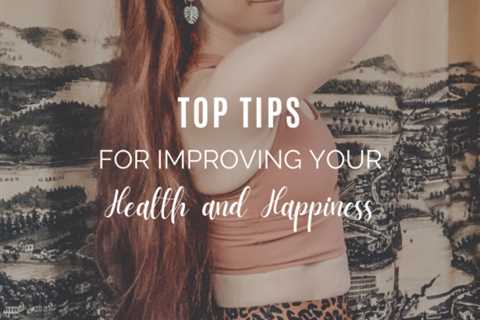 Top Tips for Improving Your Health and Happiness